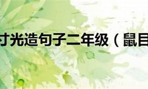 鼠目寸光造句四年级简单一点_鼠目寸光造句