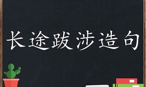 长途跋涉造句简单一年级_长途跋涉造句简单