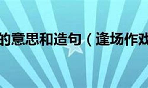 逢场作戏的意思和造句二年级_逢场作戏的意