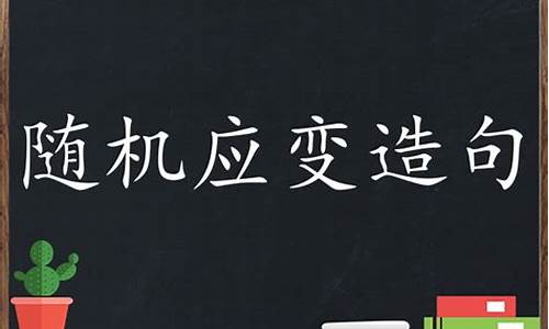 随机应变造句四年级简单_随机应变造句四年级简单一点